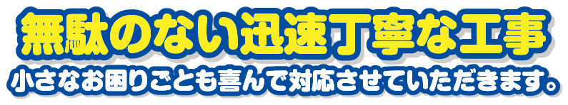無駄のない迅速丁寧な工事