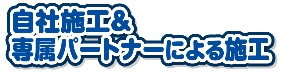 自社施工＆専属パートナーによる施工