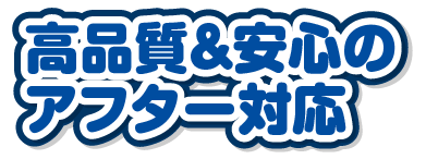 高品質&安心のアフター対応