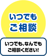 いつでも、何でも相談してください！