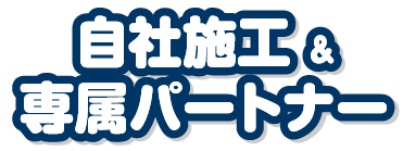 自社施工&専属パートナー