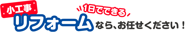 小工事リフォームなら、お任せください！